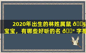 2020年出生的林姓属鼠 🐧 宝宝，有哪些好听的名 💮 字推荐